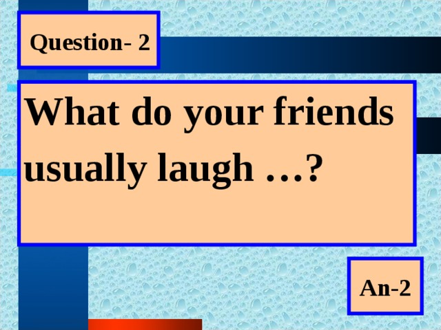 Question- 2 What do your friends usually laugh …?  An-2