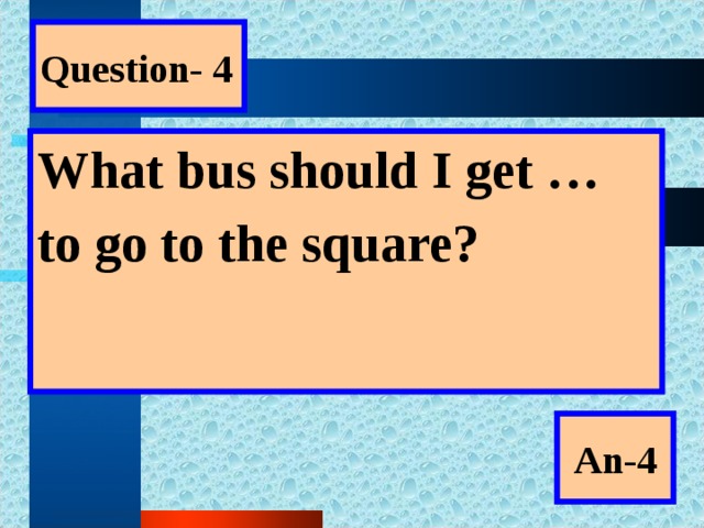 Question- 4 What bus should I get … to go to the square?  An-4