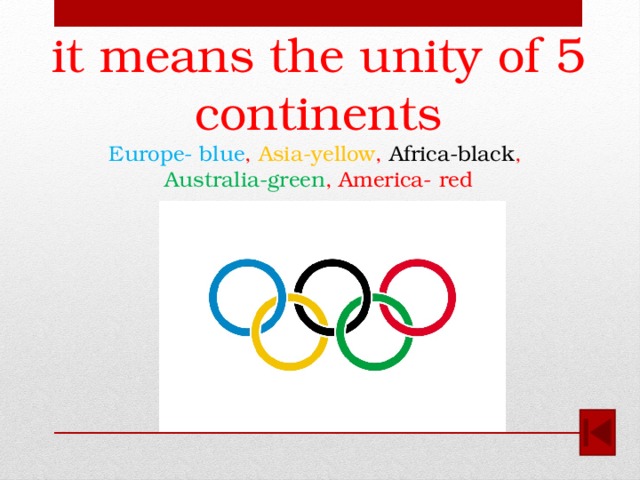 it means the unity of 5 continents  Europe- blue , Asia-yellow , Africa-black ,  Australia-green , America- red