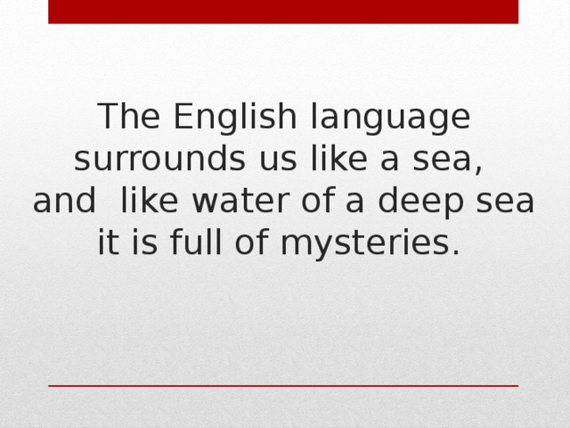 The English language surrounds us like a sea,  and like water of a deep sea it is full of mysteries.