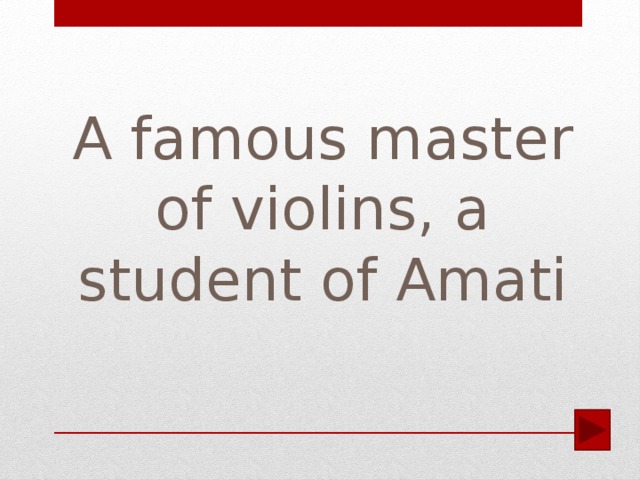 A famous master of violins, a student of Amati
