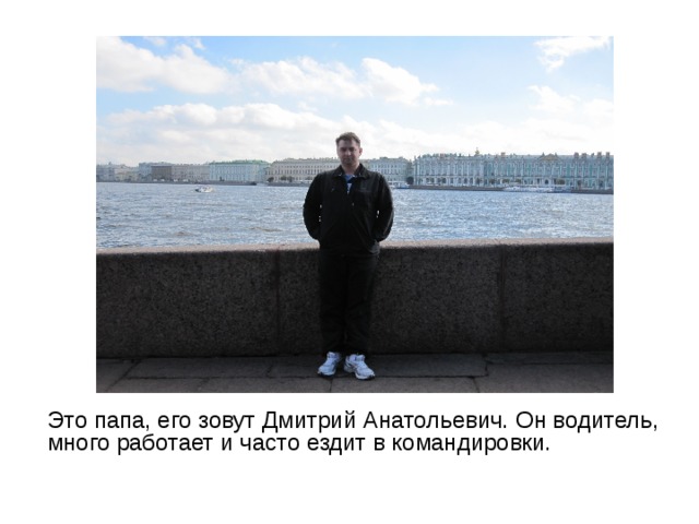 Это папа, его зовут Дмитрий Анатольевич. Он водитель, много работает и часто ездит в командировки.