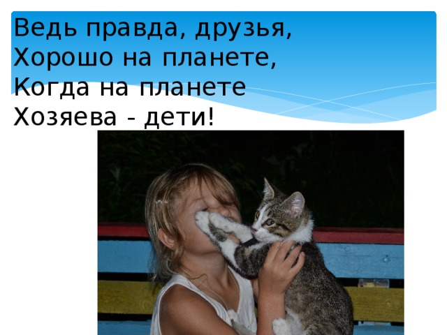 Ведь правда, друзья, Хорошо на планете, Когда на планете Хозяева - дети!