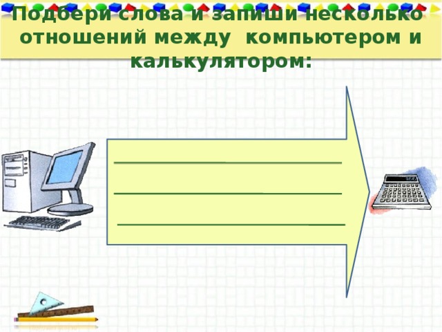 Подбери слова и запиши несколько отношений между компьютером и калькулятором: