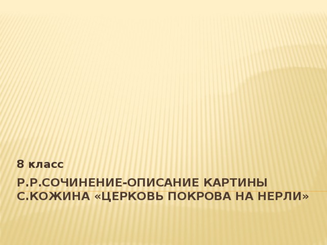 8 класс  Р.р.Сочинение-описание картины  С.Кожина «Церковь Покрова на Нерли»