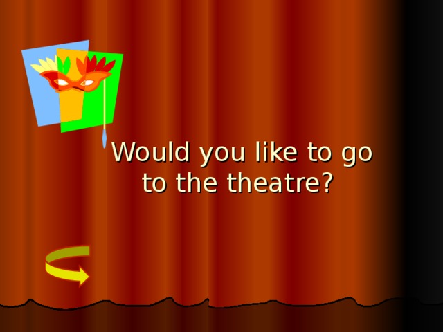 Would you like to go  to the theatre?