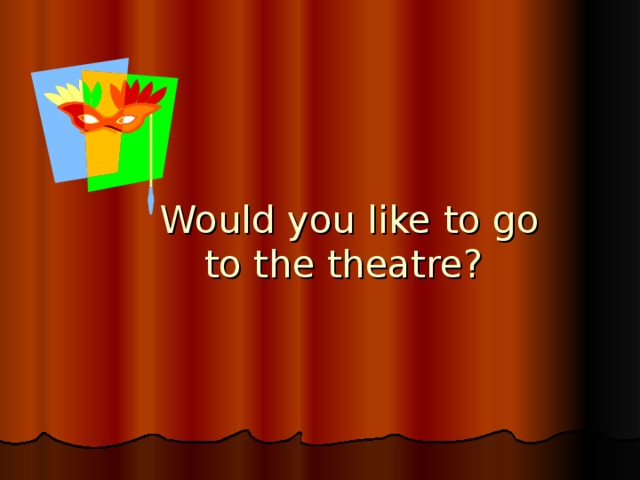 Would you like to go  to the theatre?