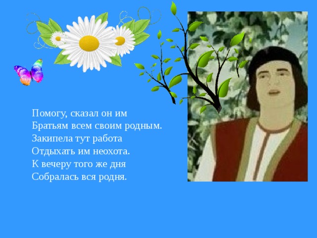 Помогу, сказал он им Братьям всем своим родным. Закипела тут работа Отдыхать им неохота. К вечеру того же дня Собралась вся родня.