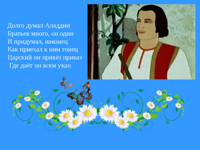 Долго думал Аладдин Братьев много, он один И придумал, наконец Как приехал к ним гонец Царский он привёз приказ  Где даёт он всем указ: