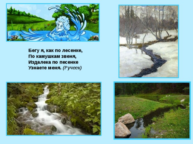 Бегу я, как по лесенке, По камушкам звеня, Издалека по песенке Узнаете меня.  (Ручеек)