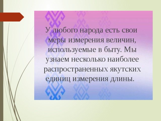 У любого народа есть свои меры измерения величин, используемые в быту. Мы узнаем несколько наиболее распространенных якутских единиц измерения длины.