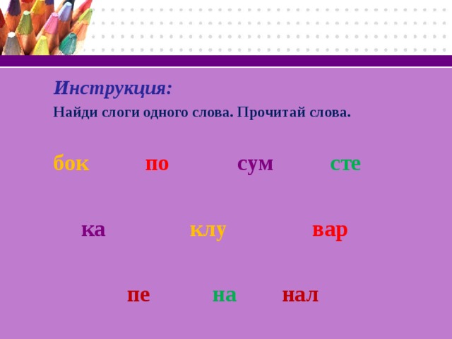 Инструкция: Найди слоги одного слова. Прочитай слова. бок  по  сум  сте   ка  клу  вар   пе  на нал