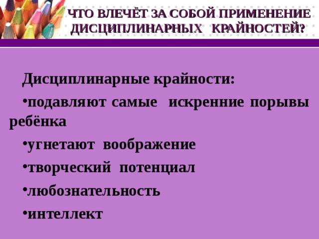 ЧТО ВЛЕЧЁТ ЗА СОБОЙ ПРИМЕНЕНИЕ ДИСЦИПЛИНАРНЫХ КРАЙНОСТЕЙ? Дисциплинарные крайности: