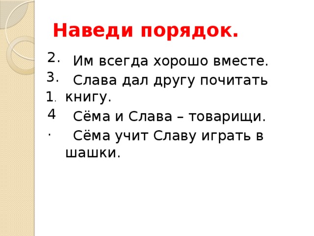 Наведи порядок. 2.  Им всегда хорошо вместе.  Слава дал другу почитать книгу.  Сёма и Слава – товарищи.  Сёма учит Славу играть в шашки. 3. 1 . 4.