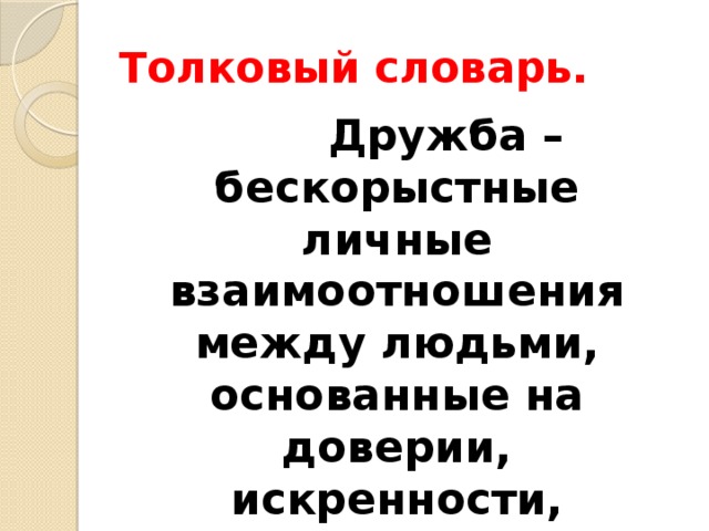 Толковый словарь.  Дружба – бескорыстные личные взаимоотношения между людьми, основанные на доверии, искренности, взаимных симпатиях, общих интересах и увлечениях.