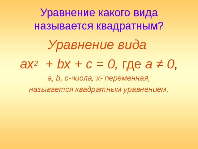 Уравнение какого вида называется квадратным? Уравнение вида ах 2 + bх + с = 0, где а ≠ 0 , а, b, с-числа, х- переменная, называется квадратным уравнением.