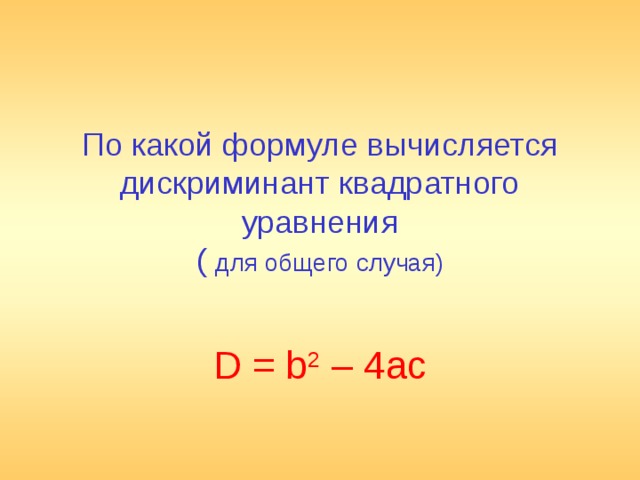 По какой формуле вычисляется дискриминант квадратного уравнения  ( для общего случая)   D = b 2 – 4ac