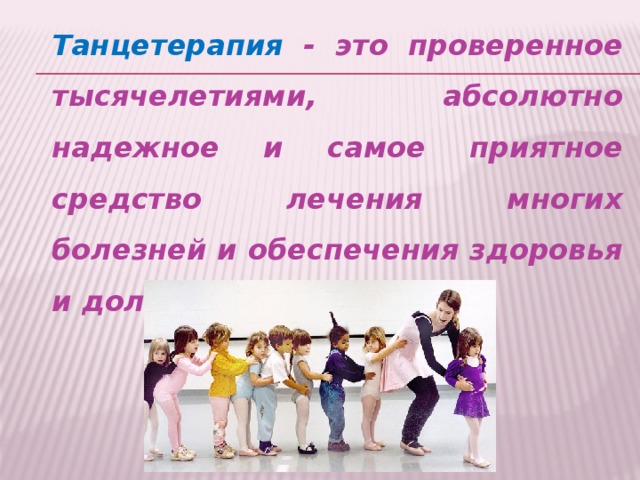 Танцетерапия - это проверенное тысячелетиями, абсолютно надежное и самое приятное средство лечения многих болезней и обеспечения здоровья и долголетия!