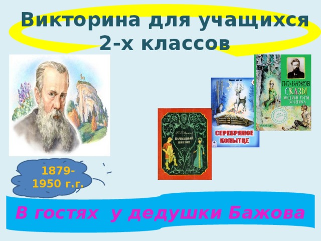 Викторина для учащихся 2-х классов 1879-1950 г.г. В гостях у дедушки Бажова