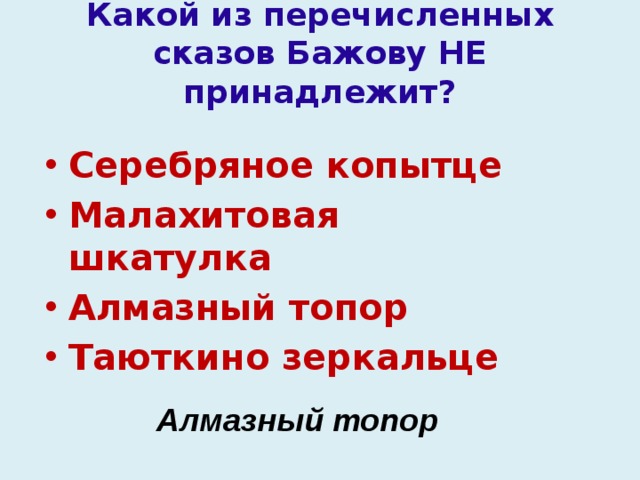 Какой из перечисленных сказов Бажову НЕ принадлежит? Серебряное копытце Малахитовая шкатулка Алмазный топор Таюткино зеркальце Алмазный топор