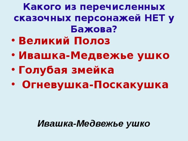 Какого из перечисленных сказочных персонажей НЕТ у Бажова? Великий Полоз Ивашка-Медвежье ушко Голубая змейка  Огневушка-Поскакушка Ивашка-Медвежье ушко