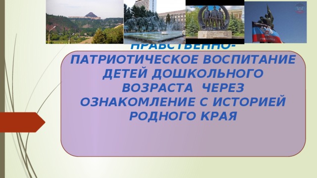 Нравственно-патриотическое воспитание детей дошкольного возраста через ознакомление с историей родного края