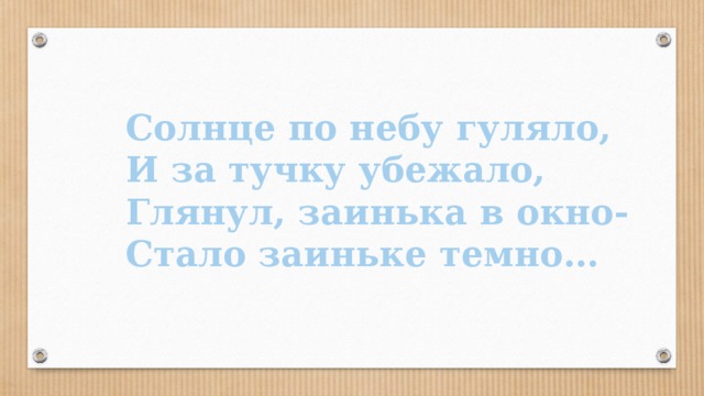 Солнце по небу гуляло, И за тучку убежало, Глянул, заинька в окно- Стало заиньке темно…