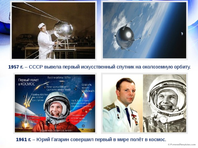 1957 г. – СССР вывела первый искусственный спутник на околоземную орбиту. 1961 г. – Юрий Гагарин совершил первый в мире полёт в космос.