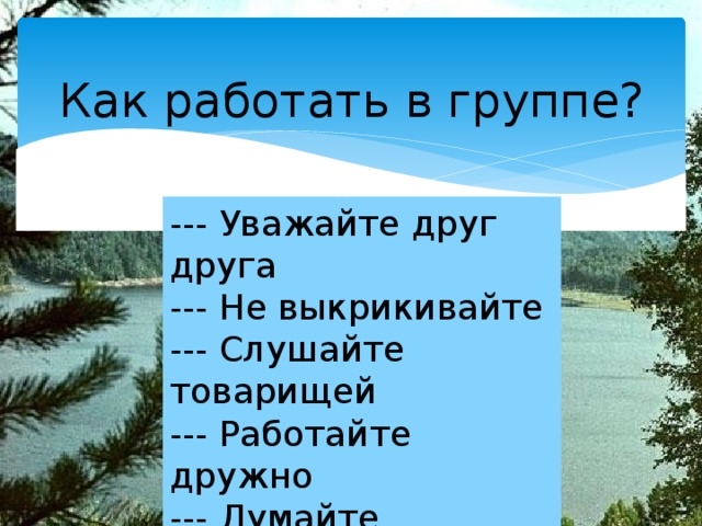 Как работать в группе? --- Уважайте друг друга --- Не выкрикивайте --- Слушайте товарищей --- Работайте дружно --- Думайте --- Помогайте друг другу --- Рассуждайте