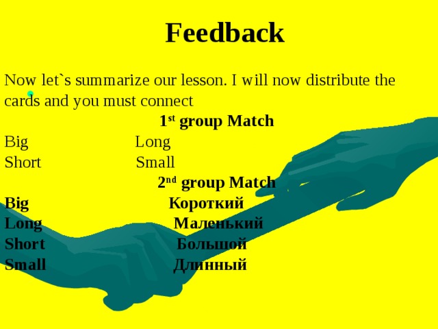 Feedback Now let`s summarize our lesson. I will now distribute the cards and you must connect 1 st group Match Big   Long Short   Small 2 nd group Match Big     Короткий Long Маленький Short  Большой    Small  Длинный