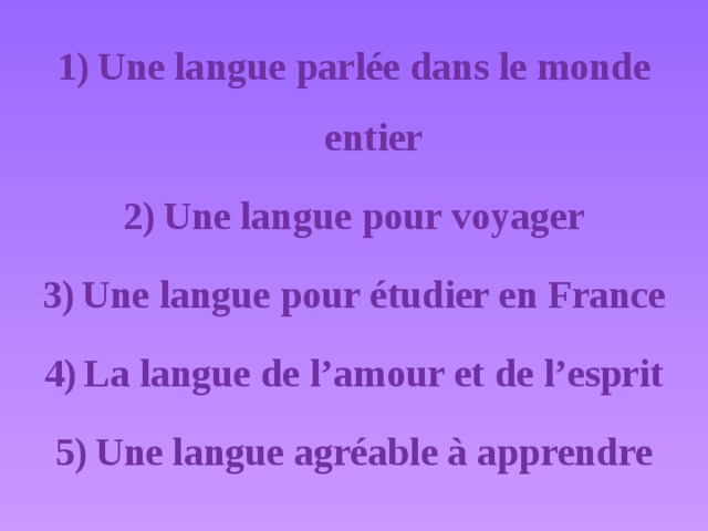 Une langue parlée dans le monde entier Une langue pour voyager Une langue pour étudier en France La langue de l’amour et de l’esprit Une langue agréable à apprendre
