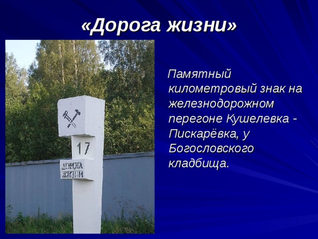 «Дорога жизни»  Памятный километровый знак на железнодорожном перегоне Кушелевка - Пискарёвка, у Богословского кладбища.