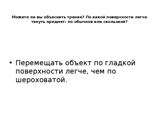 Можете ли вы объяснить трение? По какой поверхности легче тянуть предмет: по обычной или скользкой?