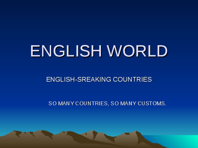 ENGLISH WORLD ENGLISH-SREAKING COUNTRIES SO MANY COUNTRIES, SO MANY CUSTOMS.