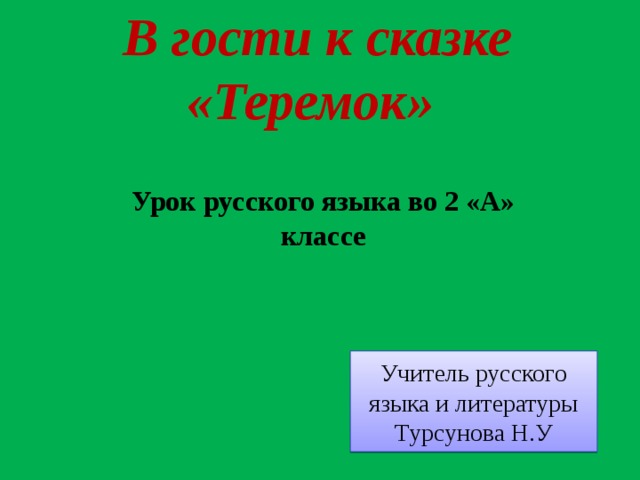 В гости к сказке  «Теремок»     Урок русского языка во 2 «А» классе Учитель русского языка и литературы Турсунова Н.У