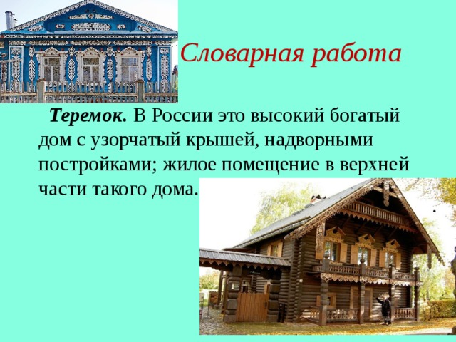 Словарная работа  Теремок.  В России это высокий богатый дом с узорчатый крышей, надворными постройками; жилое помещение в верхней части такого дома.
