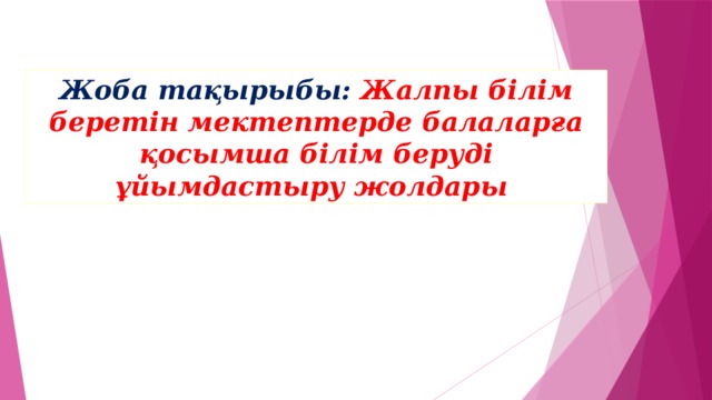 Жоба тақырыбы: Жалпы білім беретін мектептерде балаларға қосымша білім беруді ұйымдастыру жолдары  