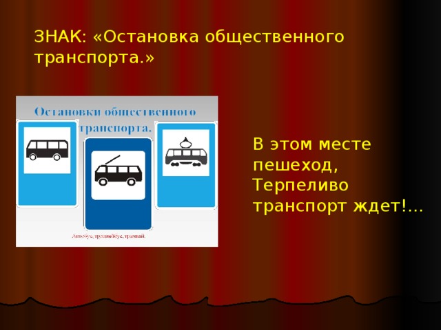 ЗНАК: «Остановка общественного транспорта.» В этом месте пешеход, Терпеливо транспорт ждет!...