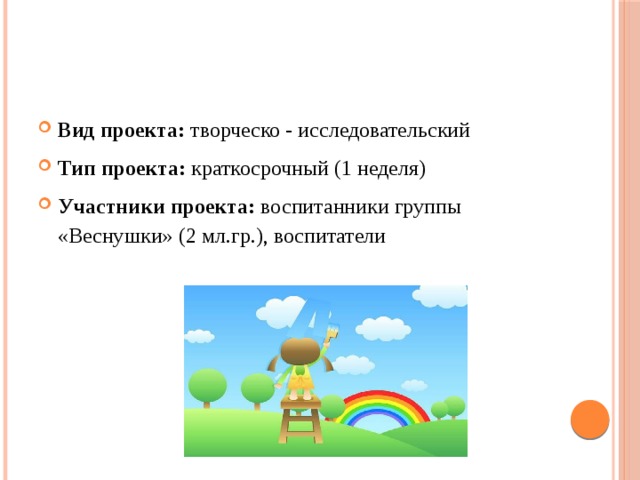 Вид проекта: творческо - исследовательский Тип проекта: краткосрочный (1 неделя) Участники проекта: воспитанники группы «Веснушки» (2 мл.гр.), воспитатели