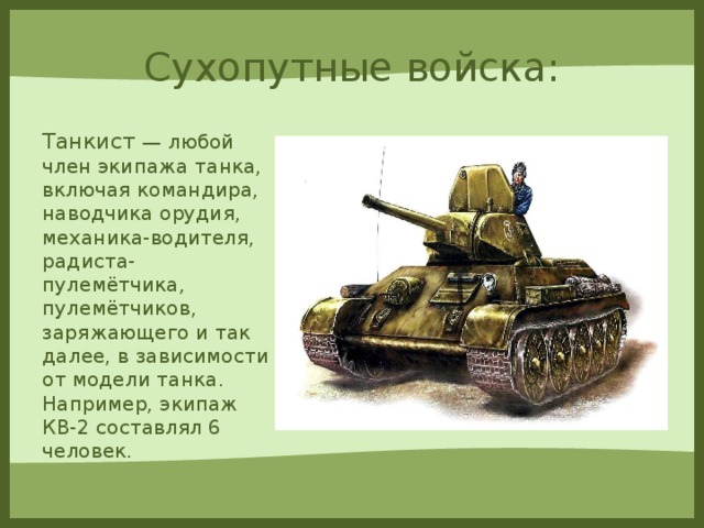 Сухопутные войска: Танкист — любой член экипажа танка, включая командира, наводчика орудия, механика-водителя, радиста-пулемётчика, пулемётчиков, заряжающего и так далее, в зависимости от модели танка. Например, экипаж КВ-2 составлял 6 человек.