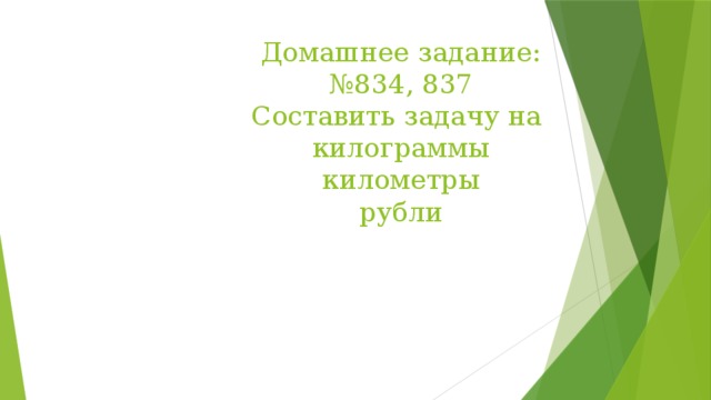 Домашнее задание:  №834, 837  Составить задачу на  килограммы  километры  рубли