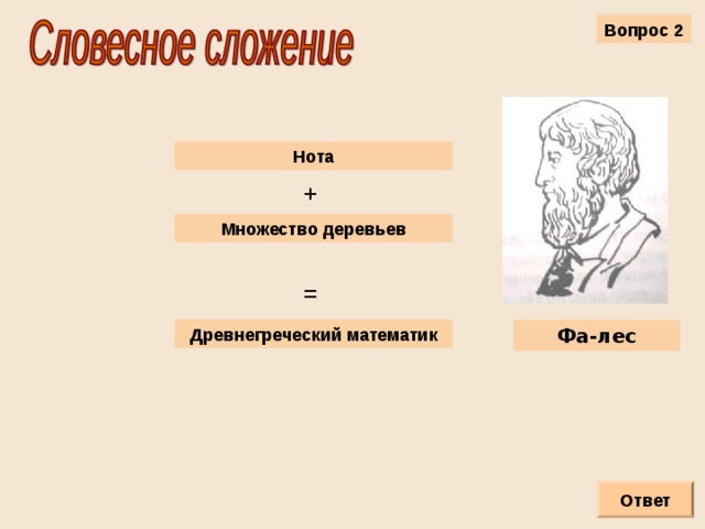 Вопрос 2 Нота + Множество деревьев = Древнегреческий математик Фа-лес Ответ