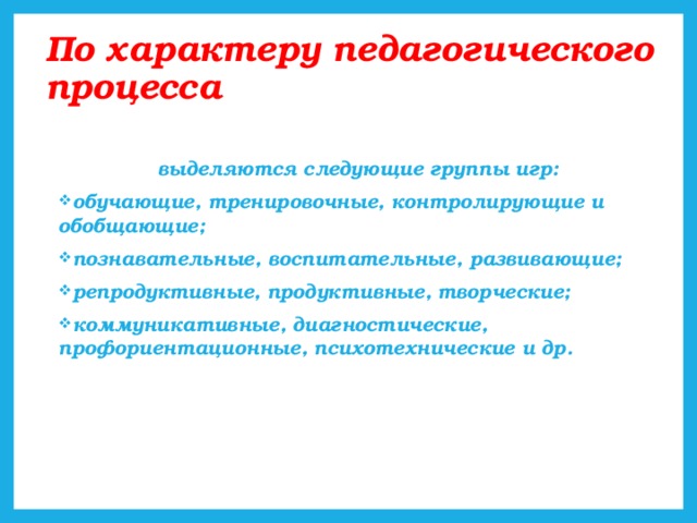 По характеру педагогического процесса   выделяются следующие группы игр: