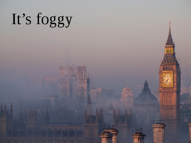 It’s foggy
