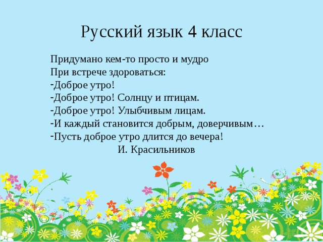 Русский язык 4 класс Придумано кем-то просто и мудро При встрече здороваться: Доброе утро! Доброе утро! Солнцу и птицам. Доброе утро! Улыбчивым лицам. И каждый становится добрым, доверчивым… Пусть доброе утро длится до вечера!  И. Красильников