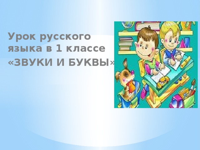 Урок русского языка в 1 классе «ЗВУКИ И БУКВЫ»