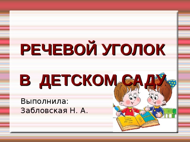 РЕЧЕВОЙ УГОЛОК   В ДЕТСКОМ САДУ Выполнила: Забловская Н. А.