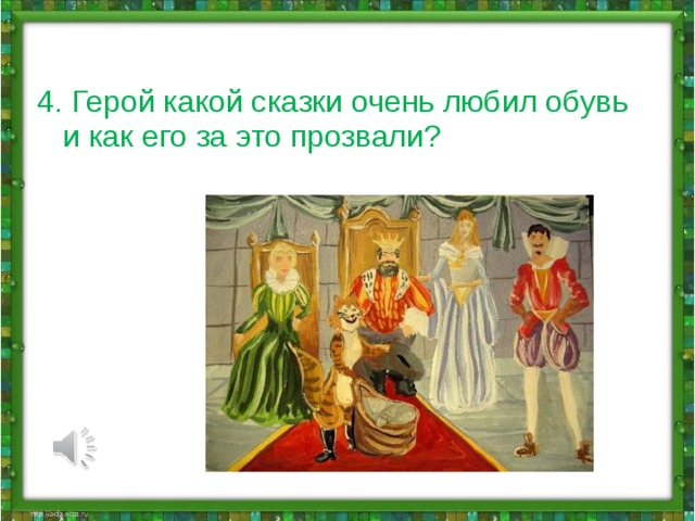 4.  Герой какой сказки очень любил обувь и как его за это прозвали?