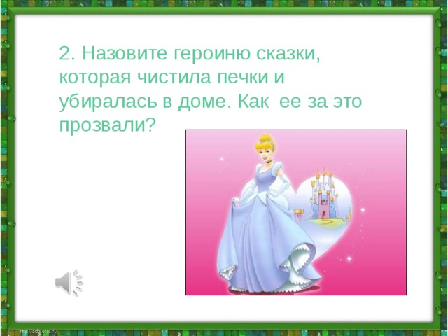 2. Назовите героиню сказки, которая чистила печки и убиралась в доме. Как ее за это прозвали?