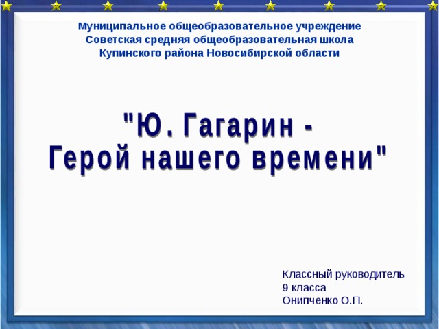 Муниципальное общеобразовательное учреждение Советская средняя общеобразовательная школа Купинского района Новосибирской области    Классный руководитель 9 класса Онипченко О.П.